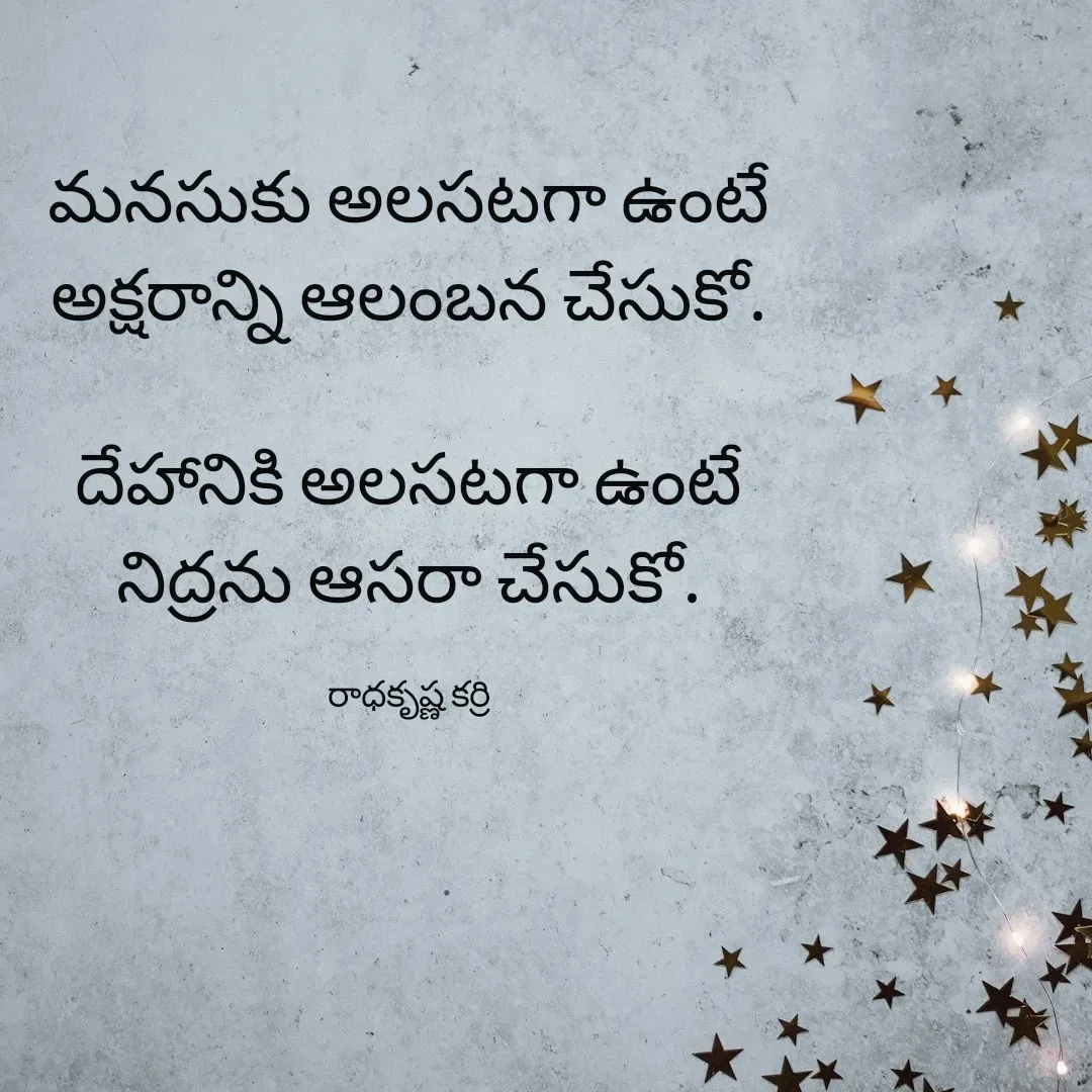 Quote by రాధకృష్ణ కర్రి - మనసుకు అలసటగా ఉంటే
అక్షరాన్ని ఆలంబన చేసుకో.

దేహానికి అలసటగా ఉంటే
నిద్రను ఆసరా చేసుకో.

రాధకృష్ణ కర్రి - Made using Quotes Creator App, Post Maker App