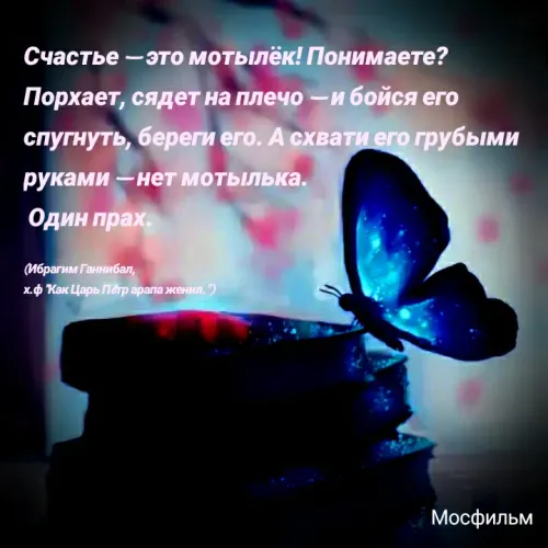 Quote by Римус Люпин - Счастье — это мотылёк! Понимаете? Порхает, сядет на плечо — и бойся его спугнуть, береги его. А схвати его грубыми руками — нет мотылька.
 Один прах.

(Ибрагим Ганнибал,
х.ф "Как Царь Пëтр арапа женил.")  - Made using Quotes Creator App, Post Maker App