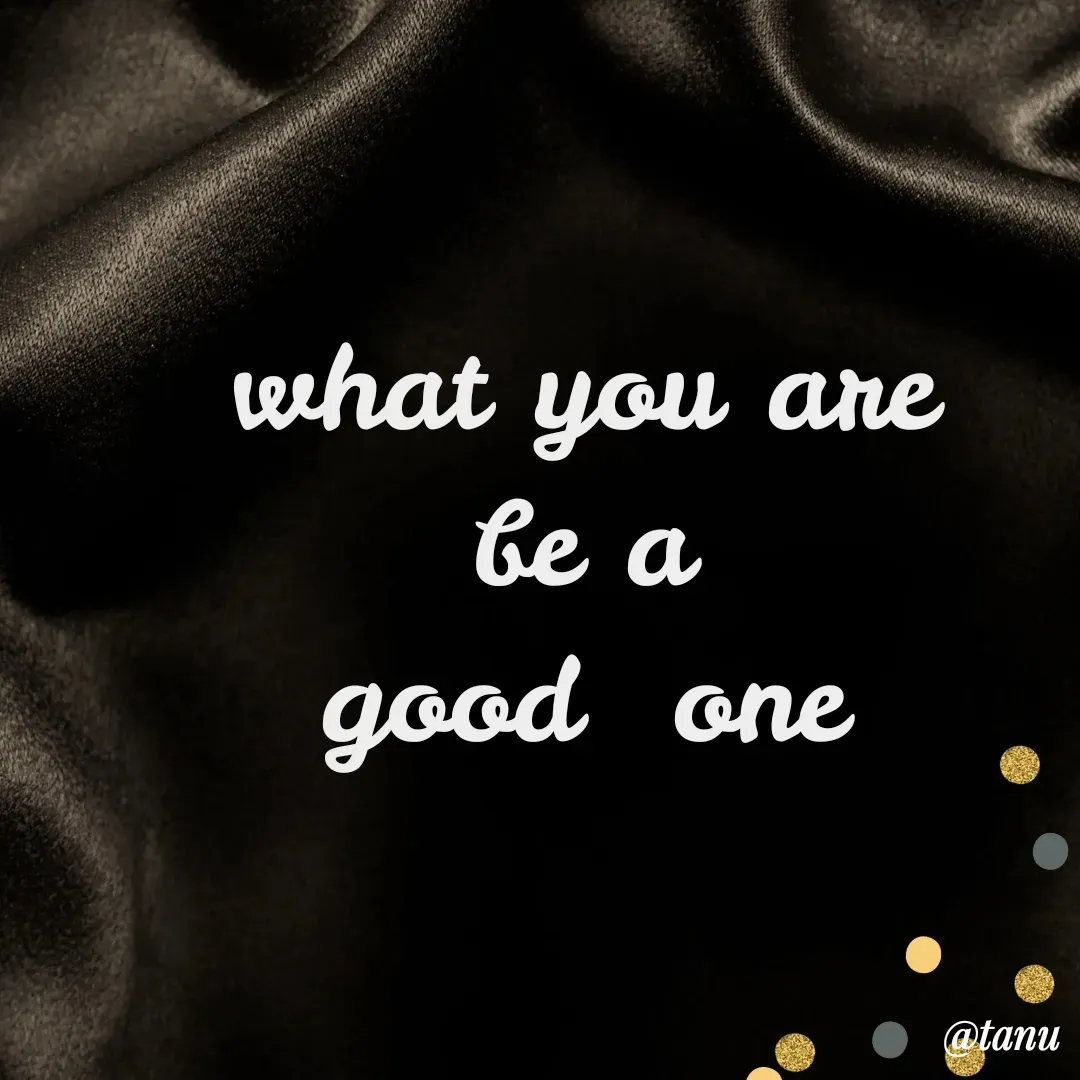 Quote by tanuja gaded - what you are
be a
good  one - Made using Quotes Creator App, Post Maker App