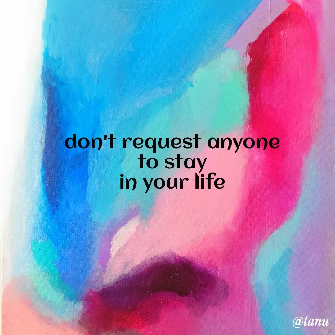 Quote by tanuja gaded - don't request anyone 
to stay 
in your life  - Made using Quotes Creator App, Post Maker App