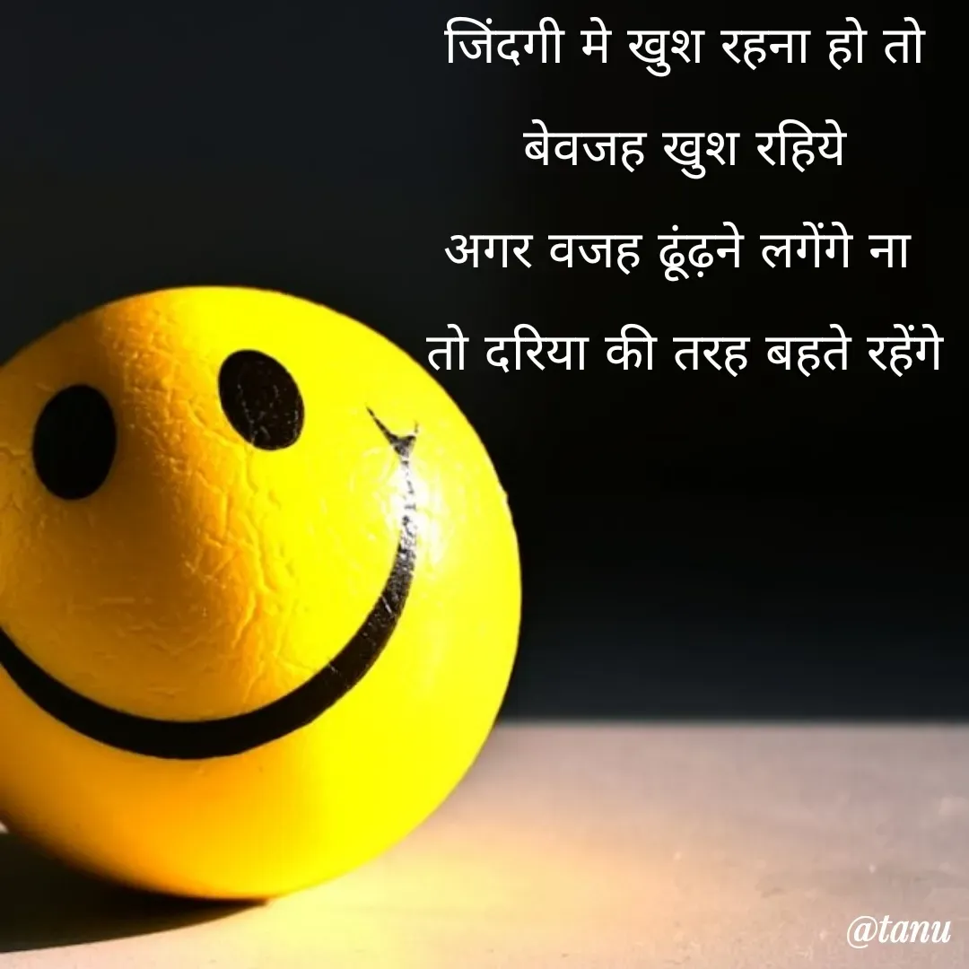 Quote by tanuja gaded - जिंदगी मे खुश रहना हो तो
बेवजह खुश रहिये
अगर वजह ढूंढ़ने लगेंगे ना 
तो दरिया की तरह बहते रहेंगे - Made using Quotes Creator App, Post Maker App