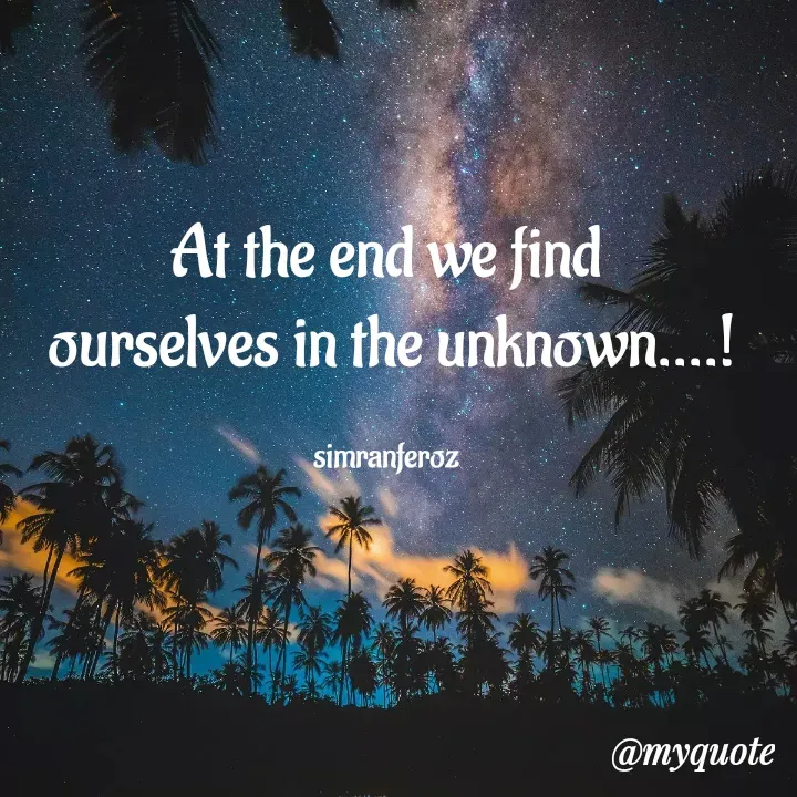 Quote by simran Feroz - At the end we find
 ourselves in the unknown....!

simranferoz - Made using Quotes Creator App, Post Maker App