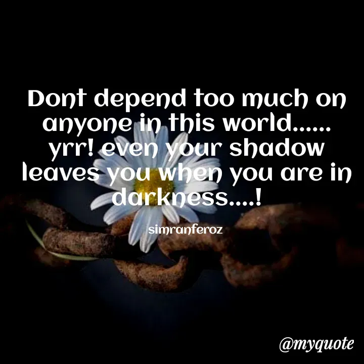 Quote by simran Feroz - Dont depend too much on anyone in this world......
yrr! even your shadow leaves you when you are in darkness....!

simranferoz  - Made using Quotes Creator App, Post Maker App