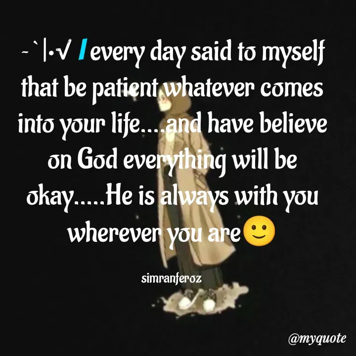 Quote by simran Feroz - ~`|•√ I every day said to myself that be patient whatever comes into your life....and have believe on God everything will be okay.....He is always with you wherever you are🙂

simranferoz  - Made using Quotes Creator App, Post Maker App