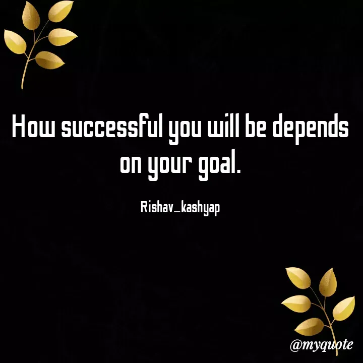 Quote by Rishav_kashyap - 
How successful you will be depends on your goal.

Rishav_kashyap - Made using Quotes Creator App, Post Maker App