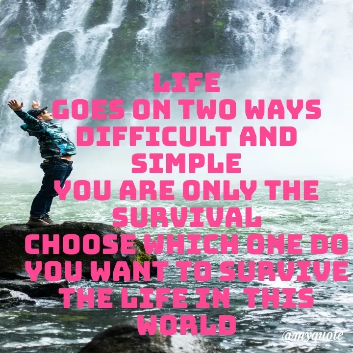 Quote by mysterious girl - life
goes on two ways difficult and simple
you are only the survival
choose which one do you want to survive the life in  this world - Made using Quotes Creator App, Post Maker App