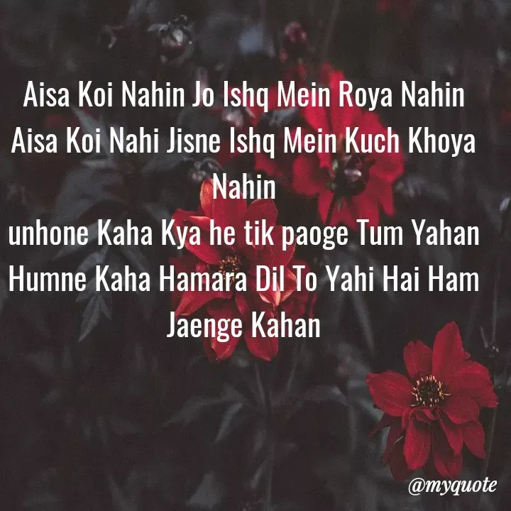 Quote by mysterious girl - Aisa Koi Nahin Jo Ishq Mein Roya Nahin
Aisa Koi Nahi Jisne Ishq Mein Kuch Khoya Nahin
unhone Kaha Kya he tik paoge Tum Yahan
Humne Kaha Hamara Dil To Yahi Hai Ham Jaenge Kahan - Made using Quotes Creator App, Post Maker App