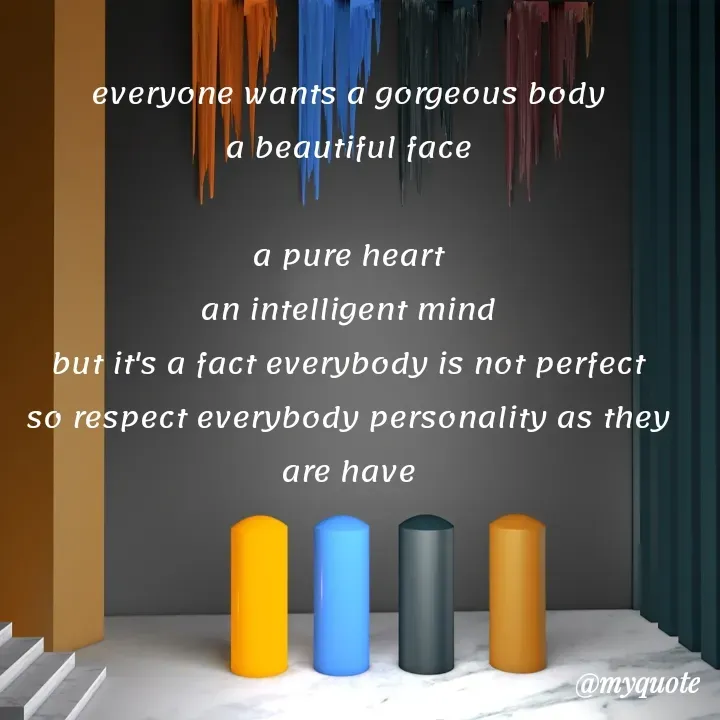 Quote by mysterious girl - everyone wants a gorgeous body
a beautiful face

a pure heart
an intelligent mind
but it's a fact everybody is not perfect
so respect everybody personality as they are have - Made using Quotes Creator App, Post Maker App
