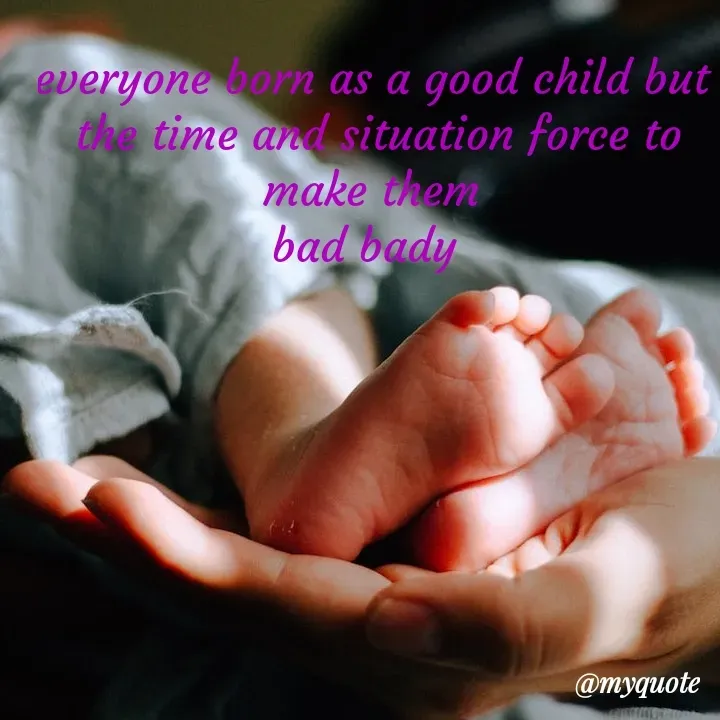 Quote by mysterious girl - everyone born as a good child but 
the time and situation force to make them 
bad bady   - Made using Quotes Creator App, Post Maker App