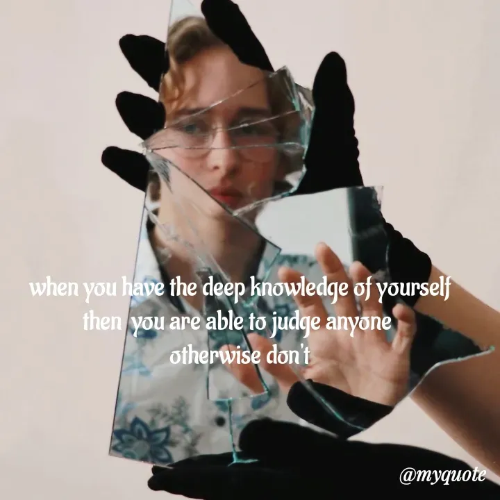 Quote by mysterious girl - when you have the deep knowledge of yourself
then  you are able to judge anyone 
otherwise don't - Made using Quotes Creator App, Post Maker App