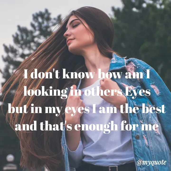 Quote by mysterious girl - 
I don't know how am I looking in others Eyes
but in my eyes I am the best and that's enough for me - Made using Quotes Creator App, Post Maker App