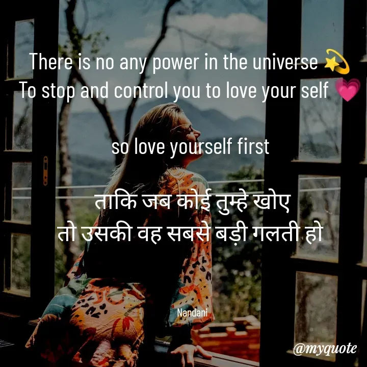 Quote by mysterious girl - There is no any power in the universe 💫 
To stop and control you to love your self 💗 

so love yourself first 

ताकि जब कोई तुम्हे खोए
तो उसकी वह सबसे बड़ी गलती हो 



Nandani - Made using Quotes Creator App, Post Maker App