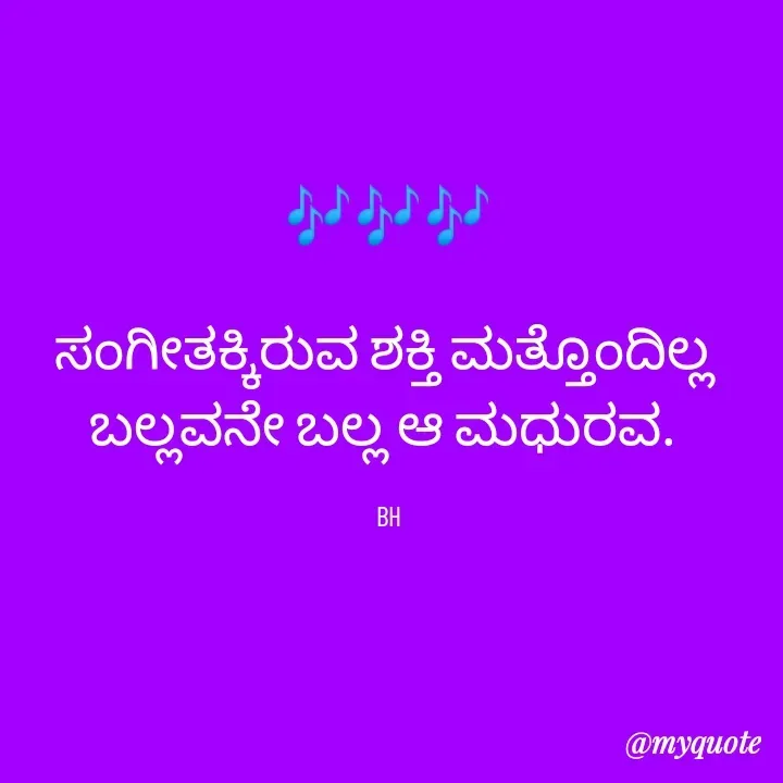 Quote by B H Dhoni Shanthu - 🎶🎶🎶

ಸಂಗೀತಕ್ಕಿರುವ ಶಕ್ತಿ ಮತ್ತೊಂದಿಲ್ಲ 
ಬಲ್ಲವನೇ ಬಲ್ಲ ಆ ಮಧುರವ. 

BH - Made using Quotes Creator App, Post Maker App