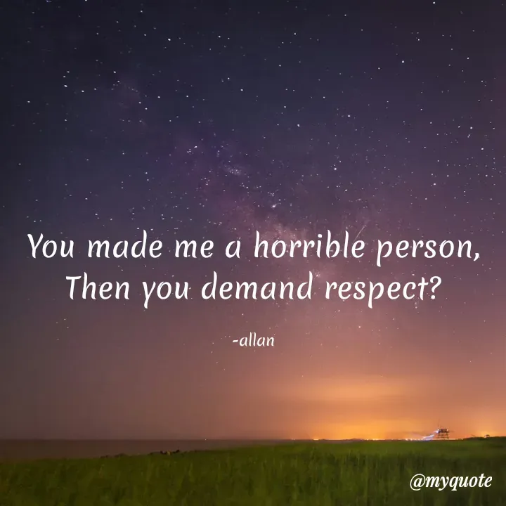 Quote by Pitou - You made me a horrible person,
Then you demand respect?

-allan - Made using Quotes Creator App, Post Maker App