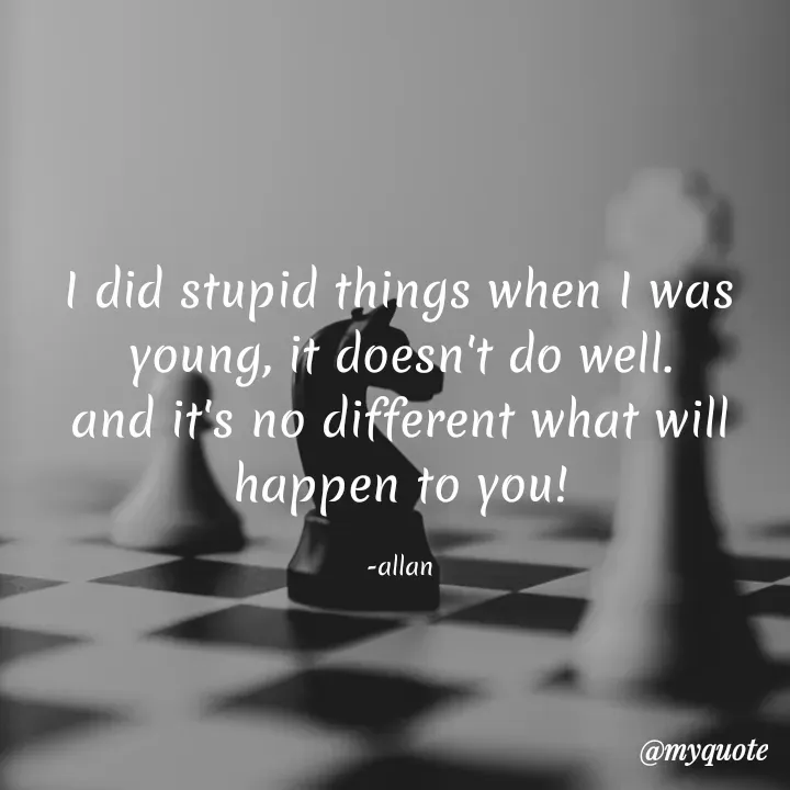 Quote by Pitou - I did stupid things when I was young, it doesn't do well.
and it's no different what will happen to you!

-allan - Made using Quotes Creator App, Post Maker App