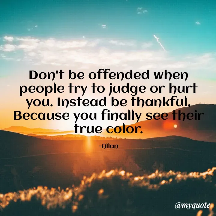 Quote by Allan - Don't be offended when people try to judge or hurt you. Instead be thankful,
Because you finally see their true color.

-Allan - Made using Quotes Creator App, Post Maker App