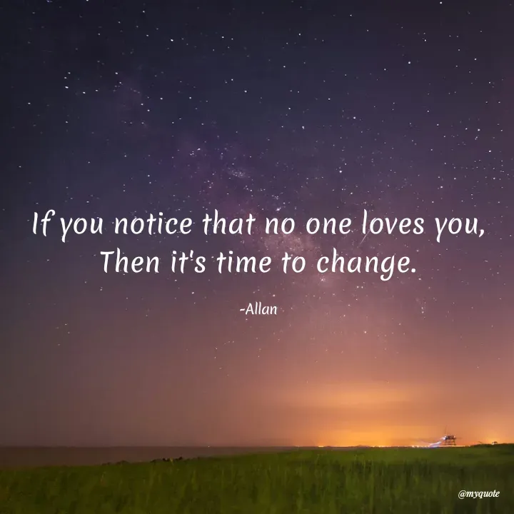 Quote by Allan - If you notice that no one loves you,
Then it's time to change.

-Allan - Made using Quotes Creator App, Post Maker App
