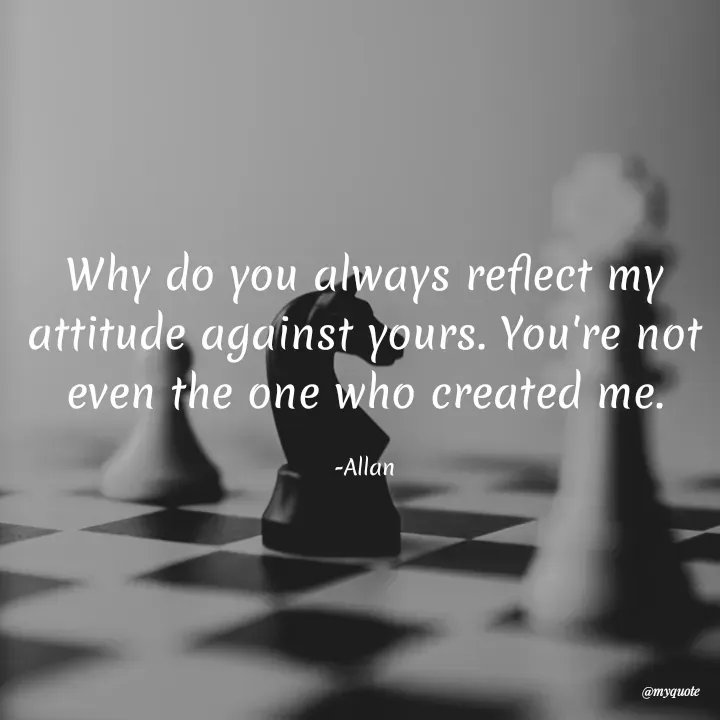 Quote by Allan - Why do you always reflect my attitude against yours. You're not even the one who created me.

-Allan - Made using Quotes Creator App, Post Maker App