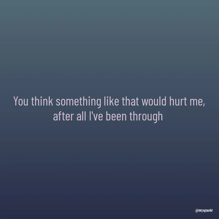 Quote by Allan - You think something like that would hurt me,
after all I've been through 
 - Made using Quotes Creator App, Post Maker App