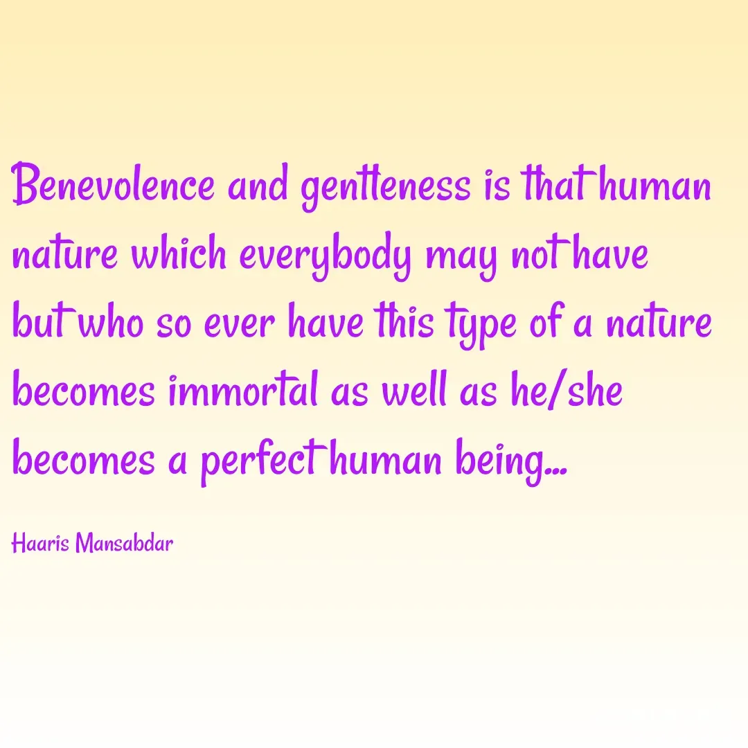 Quote by Haaris Mansabdar - Benevolence and gentleness is that human nature which everybody may not have but who so ever have this type of a nature becomes immortal as well as he/she becomes a perfect human being...

Haaris Mansabdar - Made using Quotes Creator App, Post Maker App