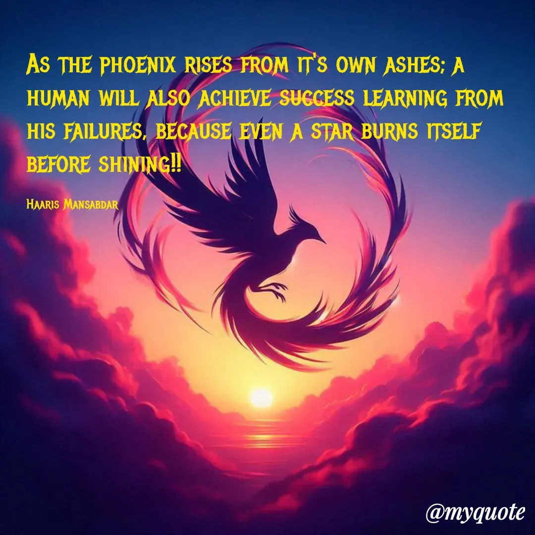 Quote by Haaris Mansabdar - As the phoenix rises from it's own ashes; a human will also achieve success learning from his failures, because even a star burns itself before shining!!

Haaris Mansabdar - Made using Quotes Creator App, Post Maker App