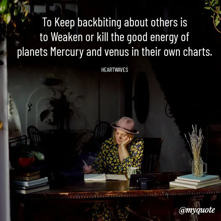 Quote by HEARTWAVES - To Keep backbiting about others is
to Weaken or kill the good energy of
planets Mercury and venus in their own charts.

HEARTWAVES - Made using Quotes Creator App, Post Maker App