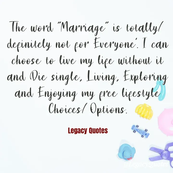 Quote by Legacy Quotes - The word "Marriage" is totally/definitely not for Everyone'. I can choose to live my life without it and Die single, Living, Exploring and Enjoying my free lifestyle Choices/Options.

Legacy Quotes - Made using Quotes Creator App, Post Maker App