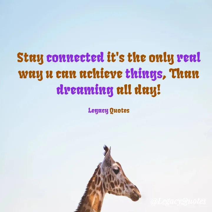 Quote by Legacy Quotes - Stay connected it's the only real way u can achieve things, Than dreaming all day!

Legacy Quotes - Made using Quotes Creator App, Post Maker App