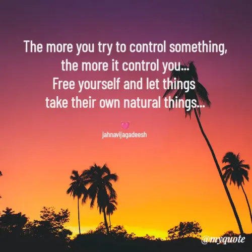 Quotes by Konthala Jahnavi - The more you try to control something,
the more it control you...
Free yourself and let things 
take their own natural things...

💓
jahnavijagadeesh 