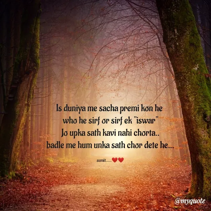 Quote by sumit - Is duniya me sacha premi kon he 
who he sirf or sirf ek "iswar"
Jo upka sath kavi nahi chorta..
badle me hum unka sath chor dete he...

sumit.....❤️❤️ - Made using Quotes Creator App, Post Maker App