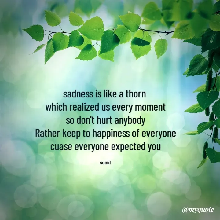 Quote by Sumit - sadness is like a thorn 
which realized us every moment
so don't hurt anybody
Rather keep to happiness of everyone
cuase everyone expected you

sumit - Made using Quotes Creator App, Post Maker App