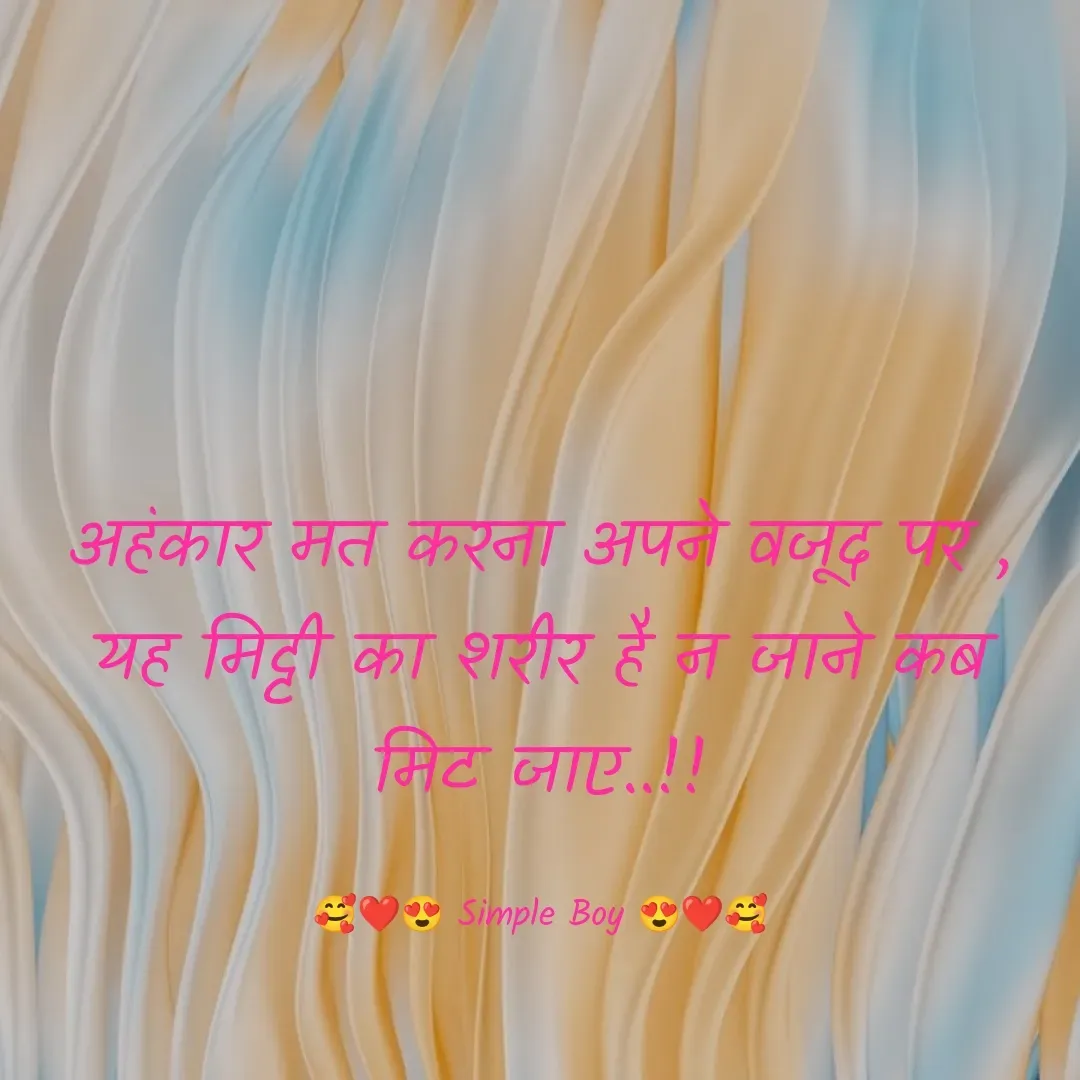 Quote by 🥰❤️😍 Simple Boy 😍❤️🥰 - अहंकार मत करना अपने वजूद पर ,
यह मिट्टी का शरीर है न जाने कब मिट जाए..!!

🥰❤️😍 Simple Boy 😍❤️🥰 - Made using Quotes Creator App, Post Maker App