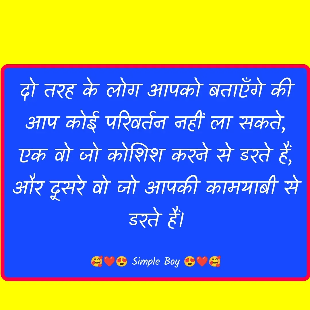 Quote by 🥰❤️😍 Simple Boy 😍❤️🥰 - दो तरह के लोग आपको बताएँगे की आप कोई परिवर्तन नहीं ला सकते, एक वो जो कोशिश करने से डरते हैं, और दूसरे वो जो आपकी कामयाबी से डरते हैं।

🥰❤️😍 Simple Boy 😍❤️🥰 - Made using Quotes Creator App, Post Maker App