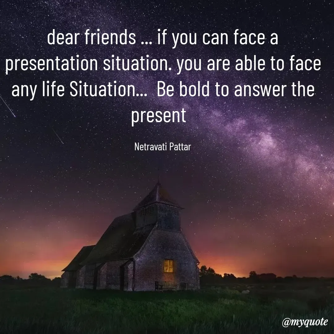 Quote by netravathi pattar - dear friends ... if you can face a presentation situation. you are able to face any life Situation...  Be bold to answer the present  

Netravati Pattar - Made using Quotes Creator App, Post Maker App