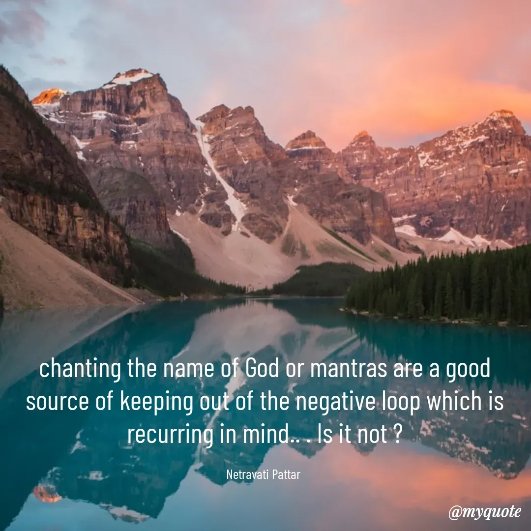 Quote by netravathi pattar - chanting the name of God or mantras are a good source of keeping out of the negative loop which is recurring in mind.. . Is it not ?

Netravati Pattar  - Made using Quotes Creator App, Post Maker App