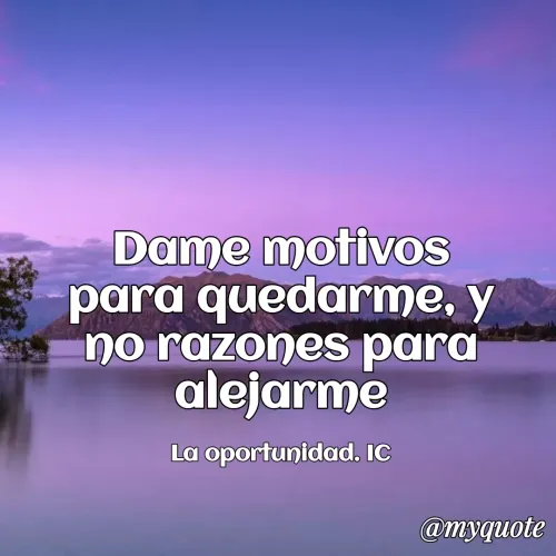 Quote by Ivis Cerrato - Dame motivos
para quedarme, y
no razones para
alejarme
La oportunidad. IC
@myquote
 - Made using Quotes Creator App, Post Maker App