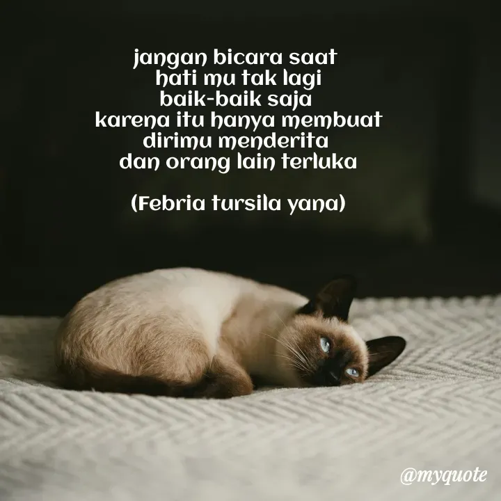 Quote by Ria Tiya - jangan bicara saat 
hati mu tak lagi
baik-baik saja 
karena itu hanya membuat
dirimu menderita 
dan orang lain terluka

(Febria tursila yana) - Made using Quotes Creator App, Post Maker App