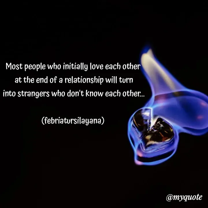 Quote by febriatursilayana - Most people who initially love each other
 at the end of a relationship will turn
 into strangers who don't know each other...

(febriatursilayana) - Made using Quotes Creator App, Post Maker App