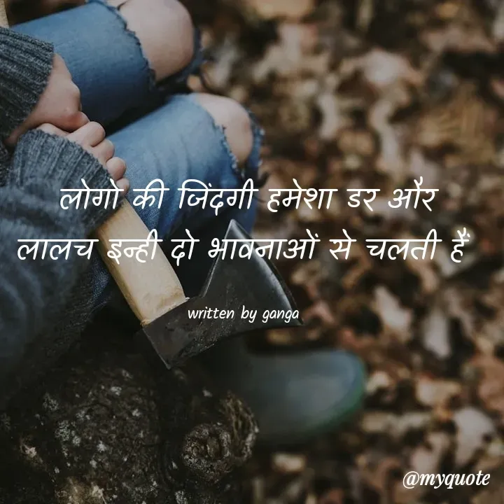 Quote by poetry by ganga - लोगो की जिंदगी हमेशा डर और
लालच इन्ही दो भावनाओं से चलती हैं 

written by ganga  - Made using Quotes Creator App, Post Maker App