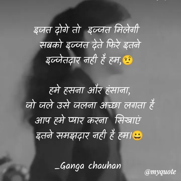Quote by poetry by ganga - इजत दोगे तो  इज्जत मिलेगी  
सबको इज्जत देते फिरे इतने
इज्जेतदार नही है हम,🤨

हमे हसना और हंसाना,
जो जले उसे जलना अच्छा लगता है
आप हमे प्यार करना  सिखाएं 
इतने समझदार नही है हम।😀

_Ganga chauhan 
 - Made using Quotes Creator App, Post Maker App