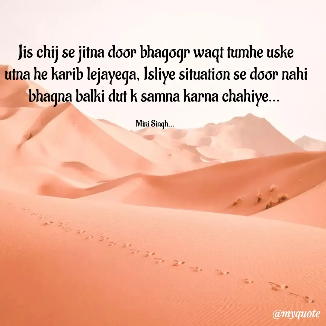 Quote by Sima Singh - Jis chij se jitna door bhagogr waqt tumhe uske utna he karib lejayega, Isliye situation se door nahi bhagna balki dut k samna karna chahiye... 

Mini Singh...  - Made using Quotes Creator App, Post Maker App