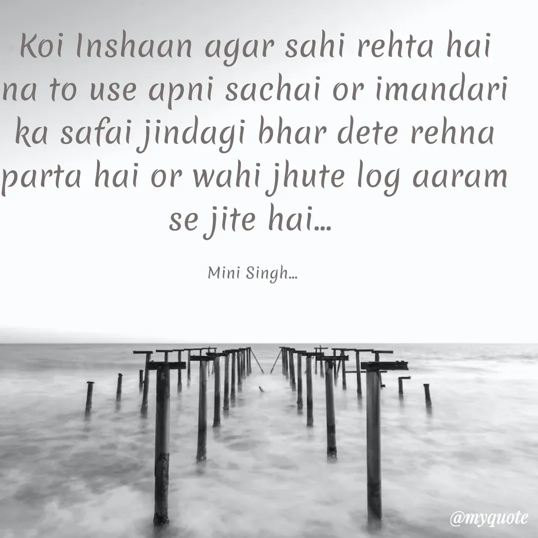 Quote by Mini Singh - Koi Inshaan agar sahi rehta hai na to use apni sachai or imandari ka safai jindagi bhar dete rehna parta hai or wahi jhute log aaram se jite hai... 

Mini Singh...  - Made using Quotes Creator App, Post Maker App