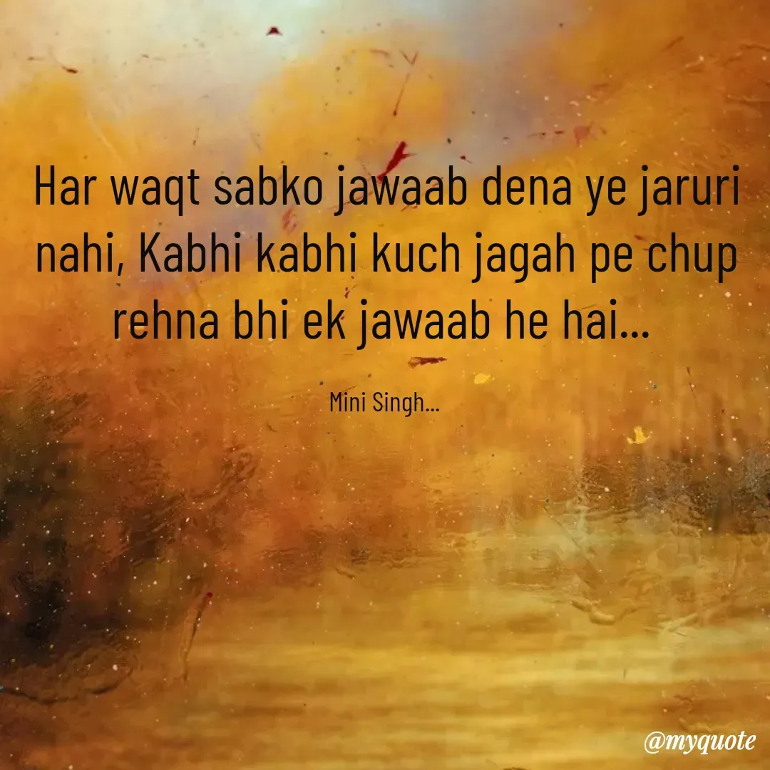 Quote by Mini Singh - Har waqt sabko jawaab dena ye jaruri nahi, Kabhi kabhi kuch jagah pe chup rehna bhi ek jawaab he hai... 

Mini Singh...  - Made using Quotes Creator App, Post Maker App