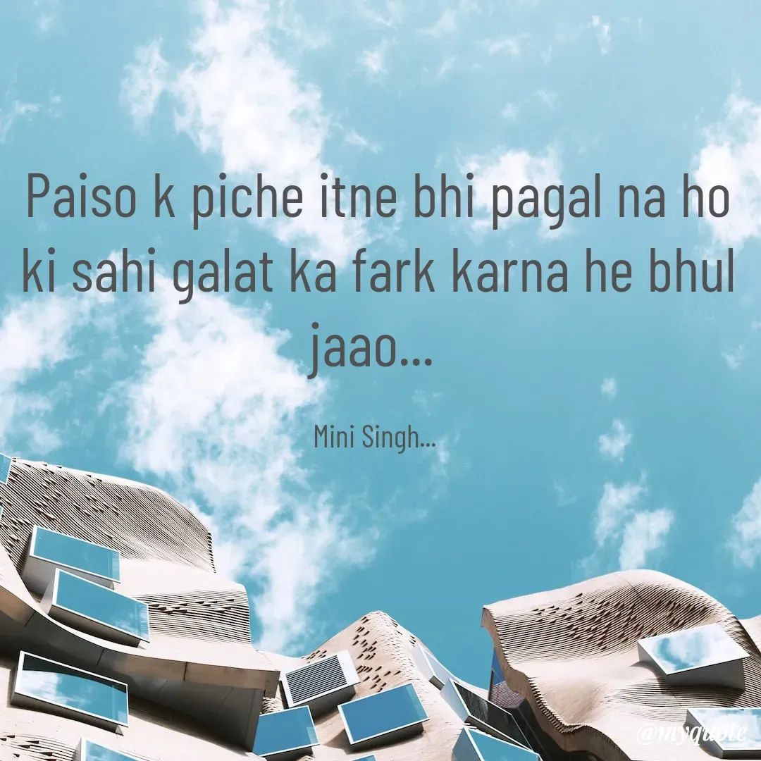 Quote by Mini Singh - Paiso k piche itne bhi pagal na ho ki sahi galat ka fark karna he bhul jaao... 

Mini Singh...  - Made using Quotes Creator App, Post Maker App