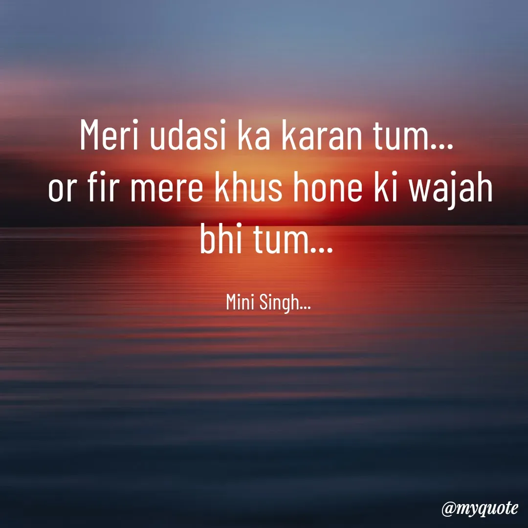 Quote by Mini Singh - Meri udasi ka karan tum... 
or fir mere khus hone ki wajah bhi tum... 

Mini Singh...  - Made using Quotes Creator App, Post Maker App