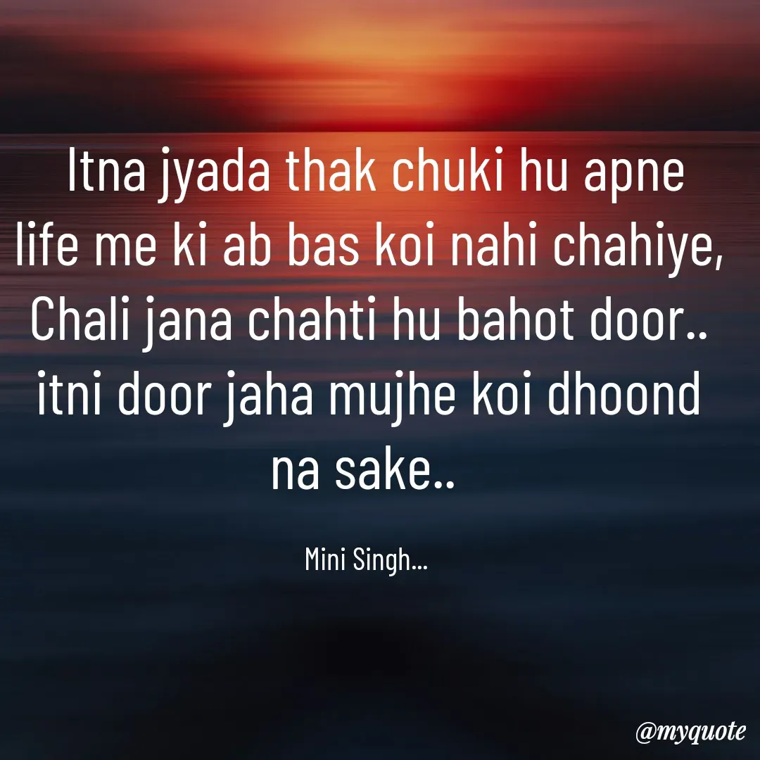 Quote by Mini Singh -  Itna jyada thak chuki hu apne life me ki ab bas koi nahi chahiye, Chali jana chahti hu bahot door.. itni door jaha mujhe koi dhoond na sake.. 

Mini Singh...  - Made using Quotes Creator App, Post Maker App