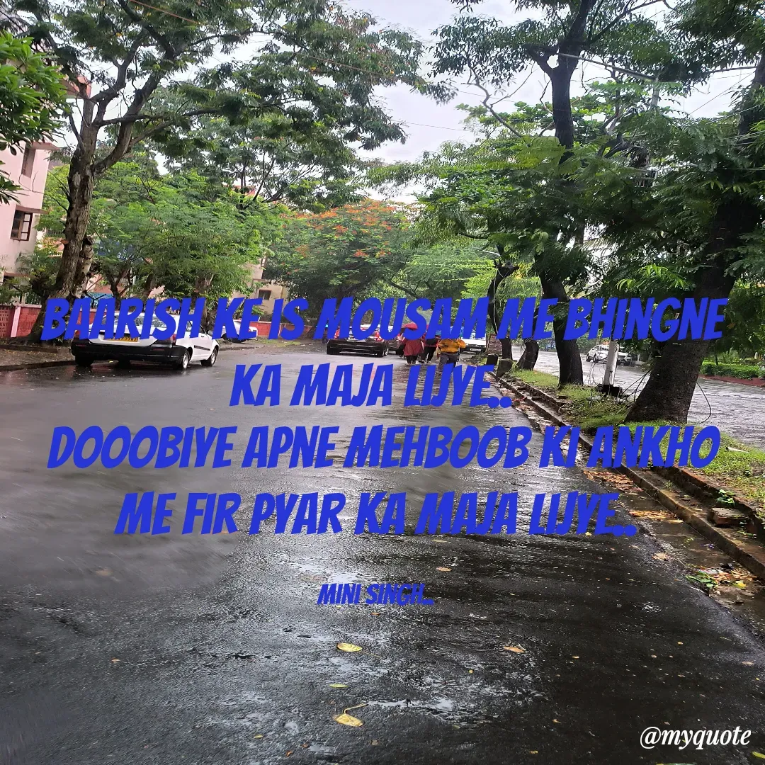 Quote by Mini Singh - Baarish ke is mousam me Bhingne ka maja lijye... 
Dooobiye apne mehboob ki ankho me fir pyar ka maja lijye...

Mini Singh...  - Made using Quotes Creator App, Post Maker App