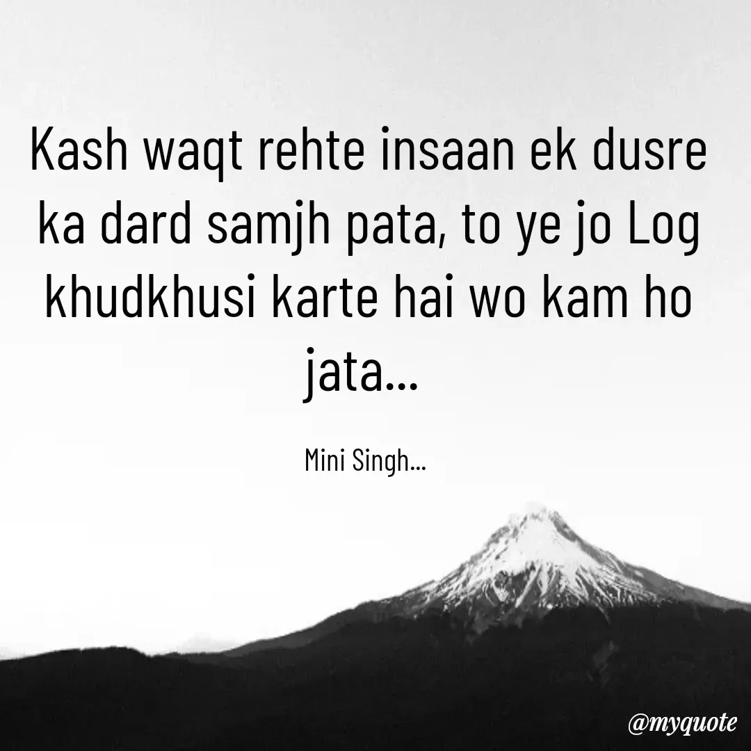 Quote by Mini Singh - Kash waqt rehte insaan ek dusre ka dard samjh pata, to ye jo Log khudkhusi karte hai wo kam ho jata... 

Mini Singh...  - Made using Quotes Creator App, Post Maker App