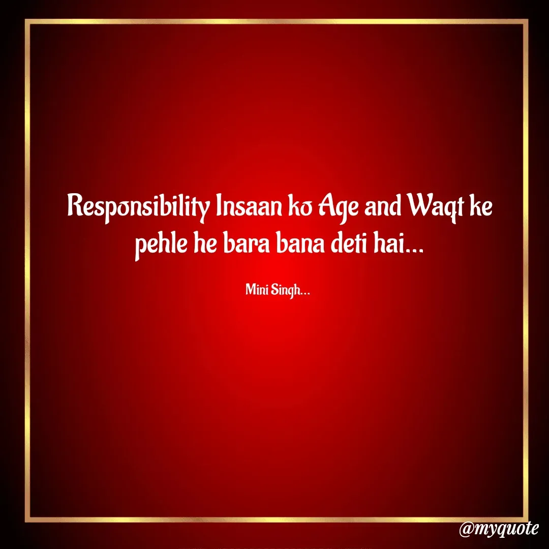 Quote by Mini Singh - Responsibility Insaan ko Age and Waqt ke
 pehle he bara bana deti hai... 

Mini Singh... 
 - Made using Quotes Creator App, Post Maker App