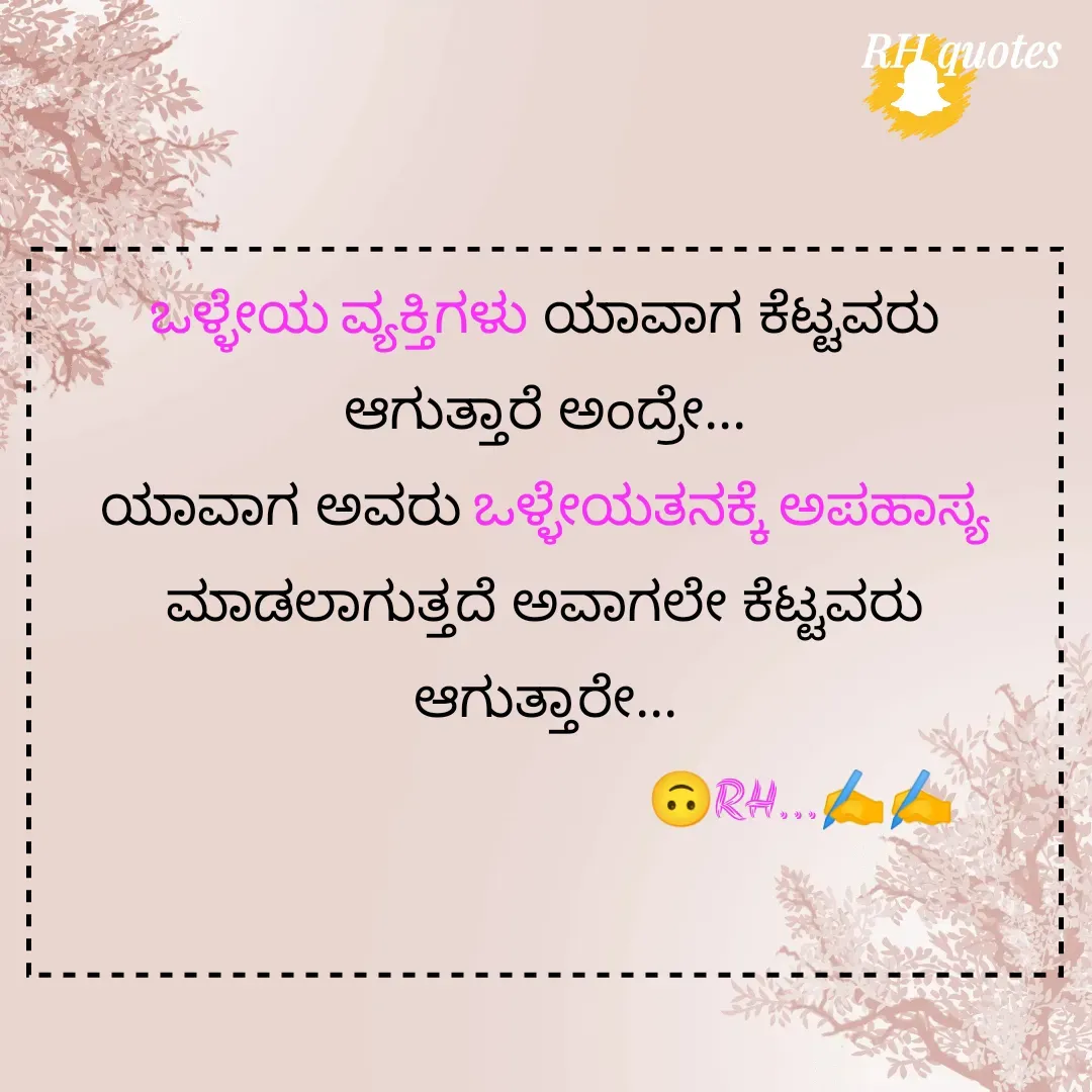 Quote by RA229 - ಒಳ್ಳೇಯ ವ್ಯಕ್ತಿಗಳು ಯಾವಾಗ ಕೆಟ್ಟವರು ಆಗುತ್ತಾರೆ ಅಂದ್ರೇ...
ಯಾವಾಗ ಅವರು ಒಳ್ಳೇಯತನಕ್ಕೆ ಅಪಹಾಸ್ಯ ಮಾಡಲಾಗುತ್ತದೆ ಅವಾಗಲೇ ಕೆಟ್ಟವರು ಆಗುತ್ತಾರೇ...
                                  🙃RH...✍️✍️
                    - Made using Quotes Creator App, Post Maker App